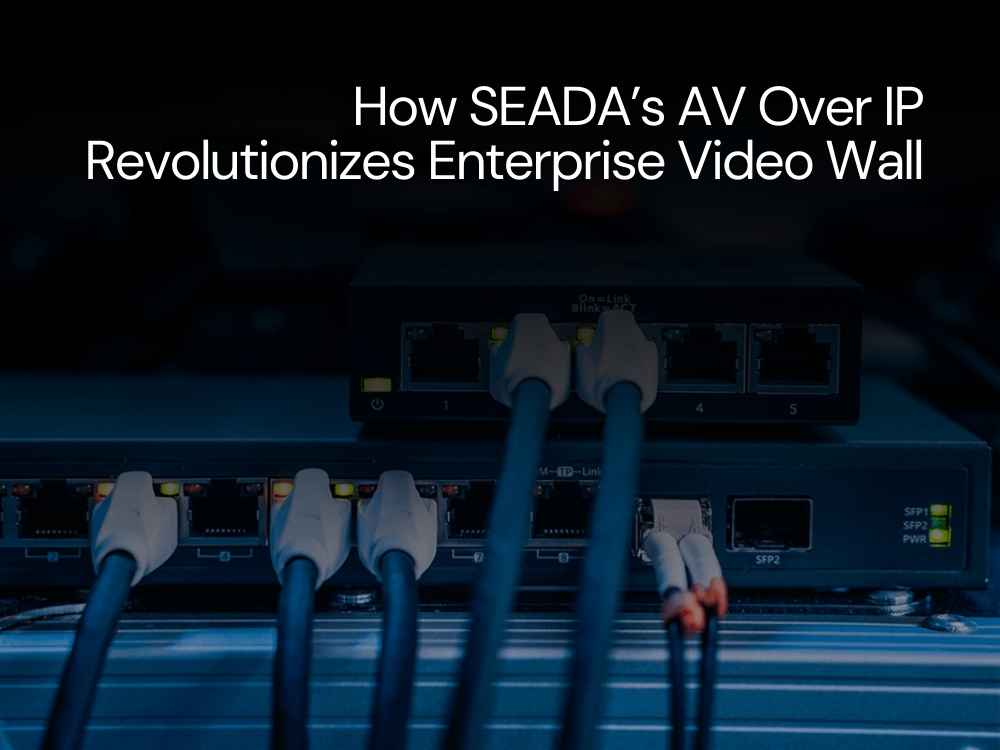 How SEADA’s Genesis™ AV Over IP Revolutionizes Enterprise Video Walls